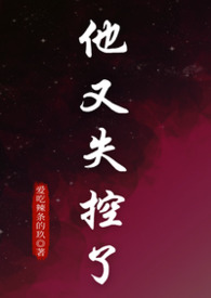 他又失控了（1v1纯爱）他又失控了（1v1纯爱）
